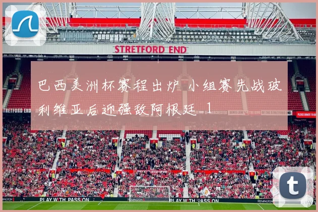 巴西美洲杯赛程出炉 小组赛先战玻利维亚后迎强敌阿根廷_1