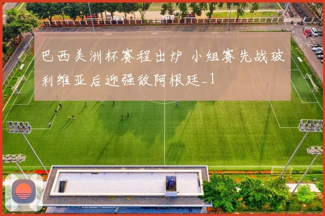 巴西美洲杯赛程出炉 小组赛先战玻利维亚后迎强敌阿根廷_1