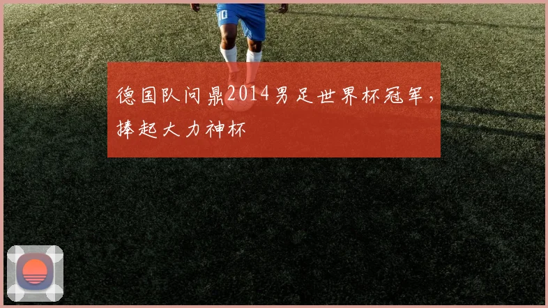 德国队问鼎2014男足世界杯冠军,捧起大力神杯