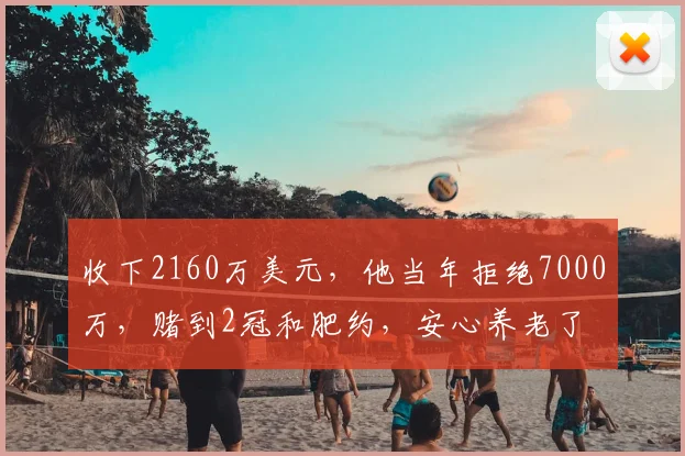收下2160万美元，他当年拒绝7000万，赌到2冠和肥约，安心养老了