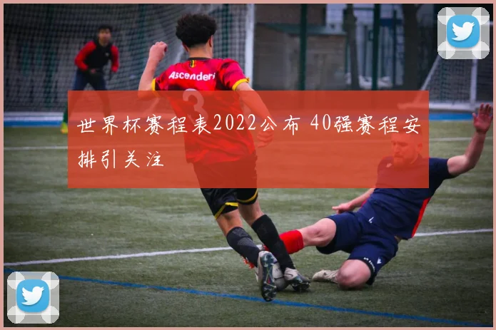 世界杯赛程表2022公布 40强赛程安排引关注