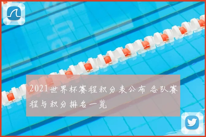 2021世界杯赛程积分表公布 各队赛程与积分排名一览