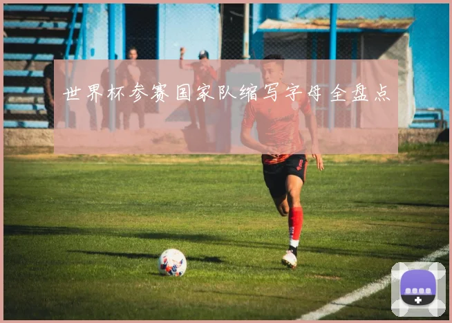 世界杯参赛国家队缩写字母全盘点