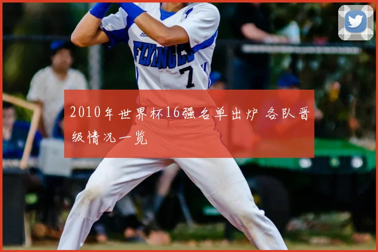 2010年世界杯16强名单出炉 各队晋级情况一览