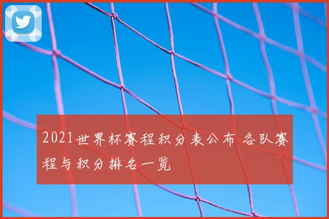 2021世界杯赛程积分表公布 各队赛程与积分排名一览