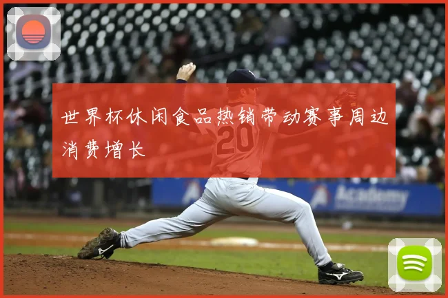 世界杯休闲食品热销带动赛事周边消费增长