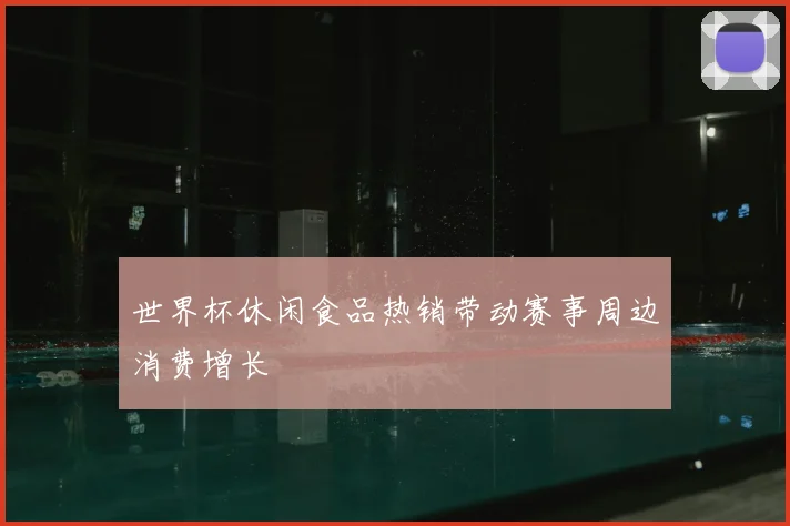 世界杯休闲食品热销带动赛事周边消费增长