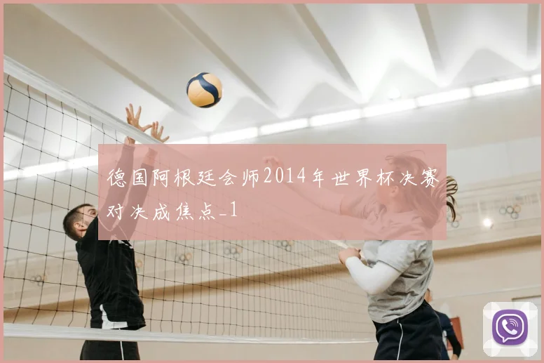 德国阿根廷会师2014年世界杯决赛对决成焦点_1