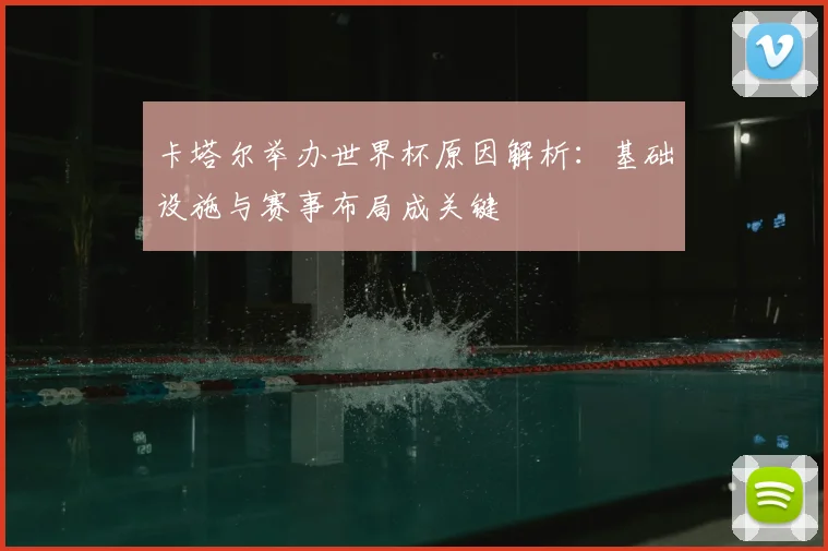 卡塔尔举办世界杯原因解析:基础设施与赛事布局成关键