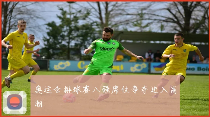 奥运会排球赛八强席位争夺进入高潮