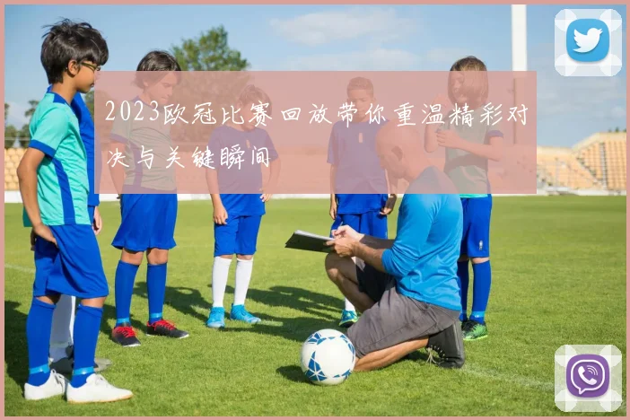 2023欧冠比赛回放带你重温精彩对决与关键瞬间