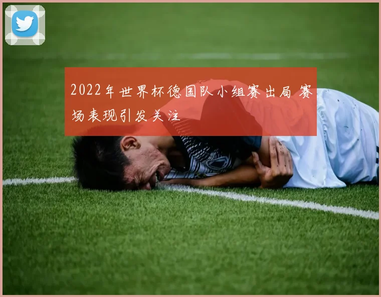 2022年世界杯德国队小组赛出局 赛场表现引发关注