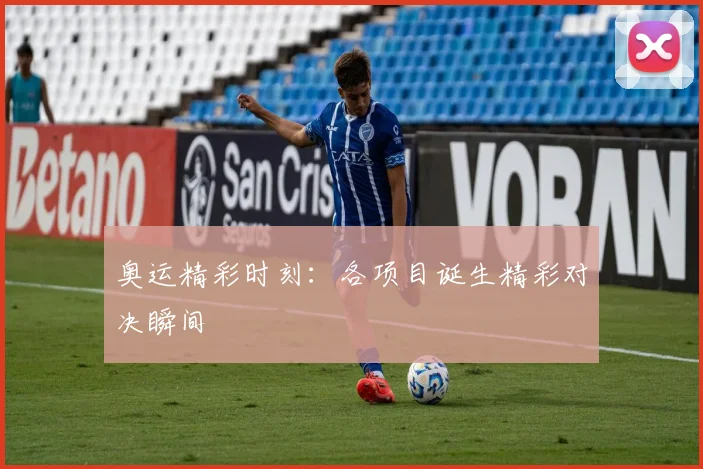 奥运精彩时刻：各项目诞生精彩对决瞬间