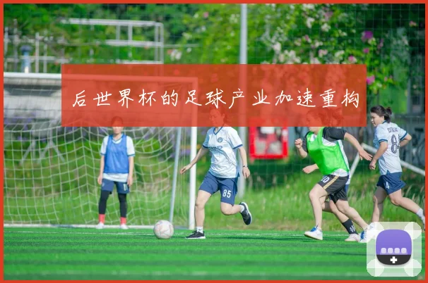 后世界杯的足球产业加速重构