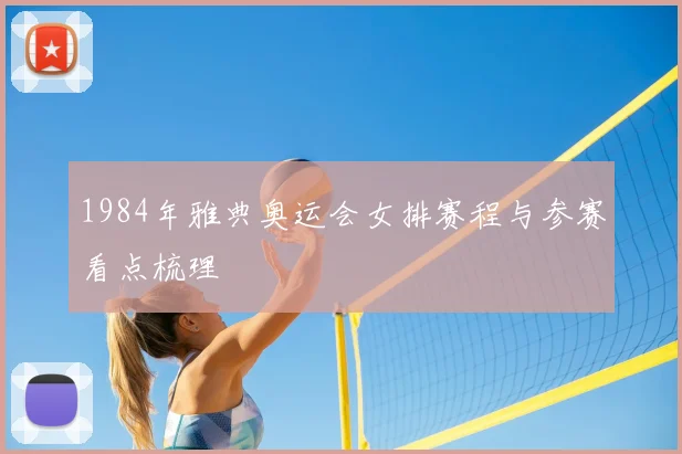 1984年雅典奥运会女排赛程与参赛看点梳理