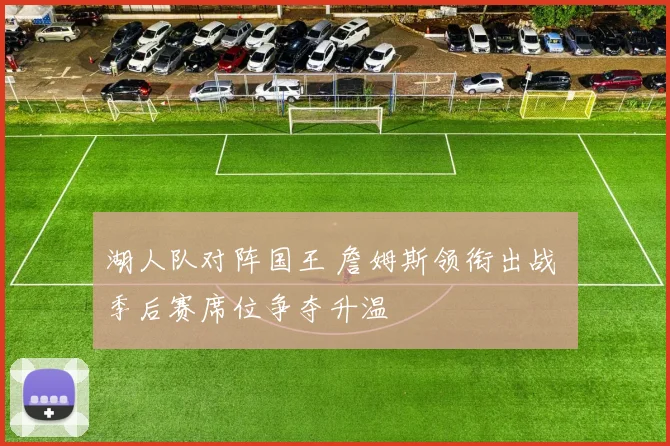 湖人队对阵国王 詹姆斯领衔出战 季后赛席位争夺升温