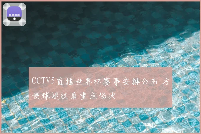 CCTV5直播世界杯赛事安排公布 方便球迷收看重点场次