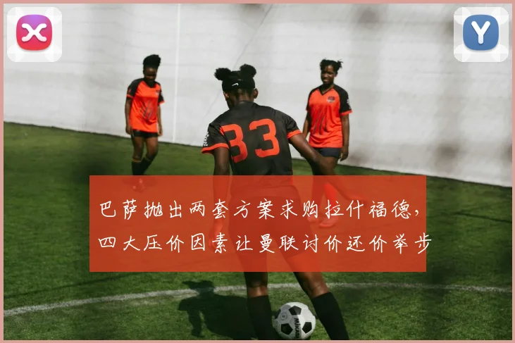 巴萨抛出两套方案求购拉什福德,四大压价因素让曼联讨价还价举步维艰_戈登_欧冠_巴塞罗那