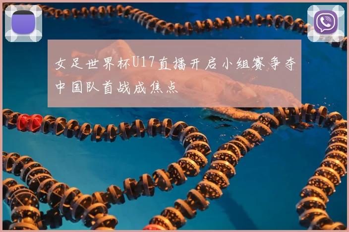 女足世界杯U17直播开启小组赛争夺中国队首战成焦点