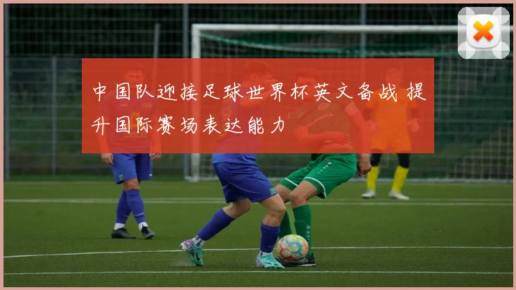 中国队迎接足球世界杯英文备战 提升国际赛场表达能力