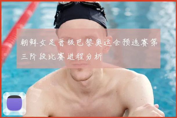朝鲜女足晋级巴黎奥运会预选赛第三阶段比赛进程分析