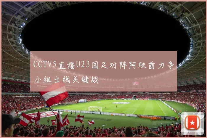 CCTV5直播U23国足对阵阿联酋力争小组出线关键战