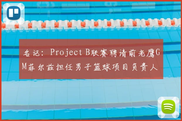 名记:Project B联赛聘请前老鹰GM菲尔兹担任男子篮球项目负责人