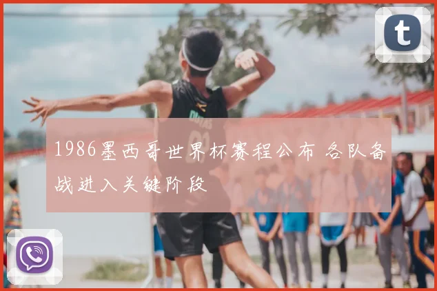 1986墨西哥世界杯赛程公布 各队备战进入关键阶段