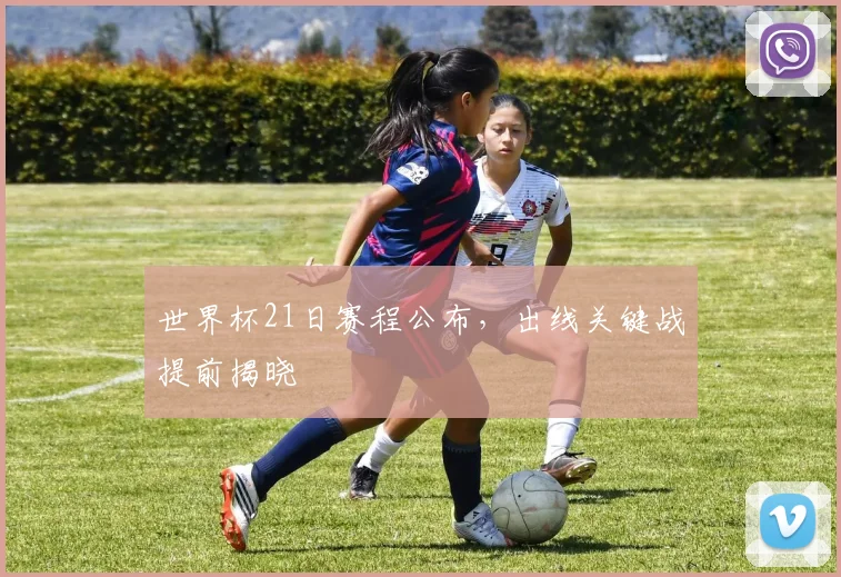 世界杯21日赛程公布,出线关键战提前揭晓